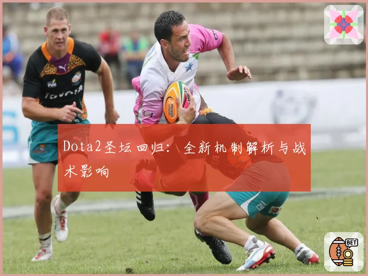 Dota2圣坛回归:全新机制解析与战术影响