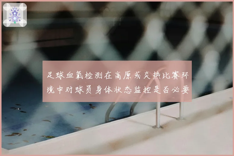 足球血氧检测在高原或炎热比赛环境中对球员身体状态监控是否必要