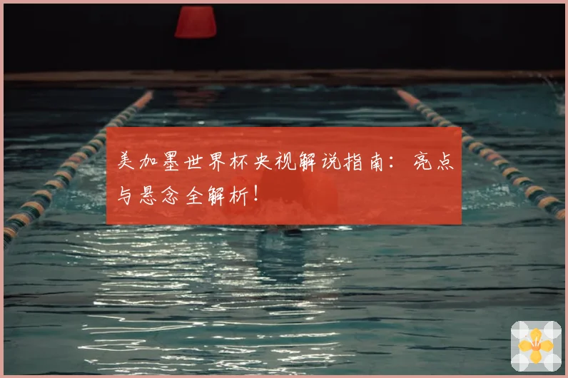 美加墨世界杯央视解说指南:亮点与悬念全解析!