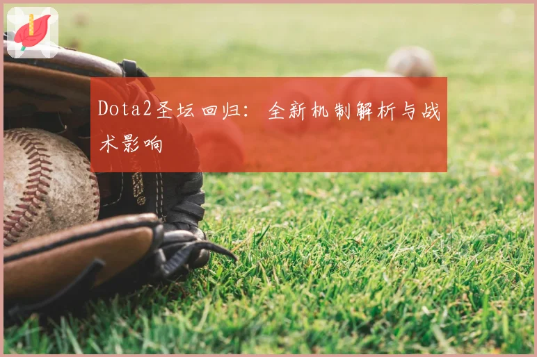 Dota2圣坛回归:全新机制解析与战术影响